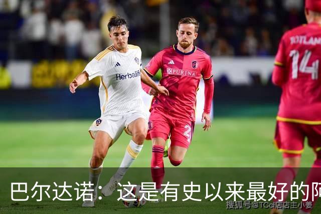 巴尔达诺：这是有史以来最好的阿根廷 梅西走着踢球没人拦得住他